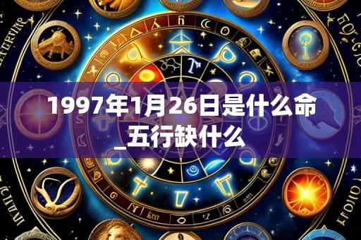 1997年1月26日是什么命_五行缺什么