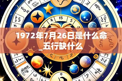 1972年7月26日是什么命_五行缺什么