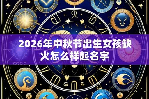 2026年中秋节出生女孩缺火怎么样起名字