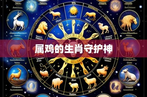 属鸡的生肖守护神