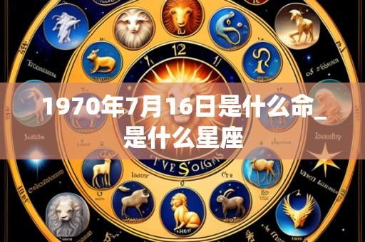 1970年7月16日是什么命_是什么星座