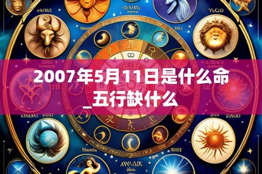 2007年5月11日是什么命_五行缺什么