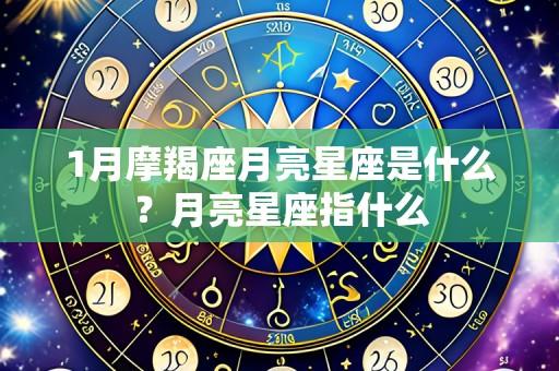 1月摩羯座月亮星座是什么?月亮星座指什么