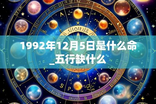 1992年12月5日是什么命_五行缺什么