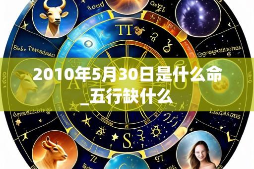 2010年5月30日是什么命_五行缺什么