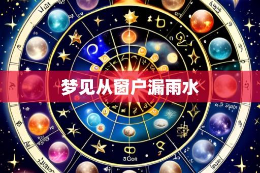 梦见从窗户漏雨水