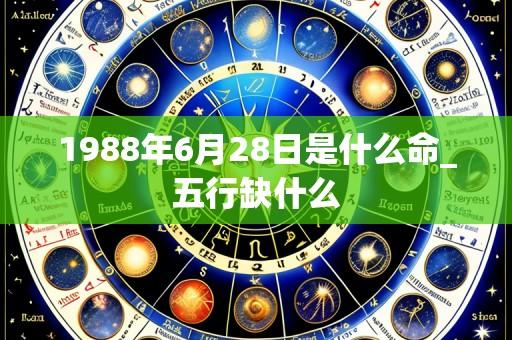1988年6月28日是什么命_五行缺什么