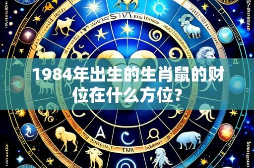 1984年出生的生肖鼠的财位在什么方位?