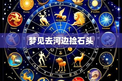梦见去河边捡石头