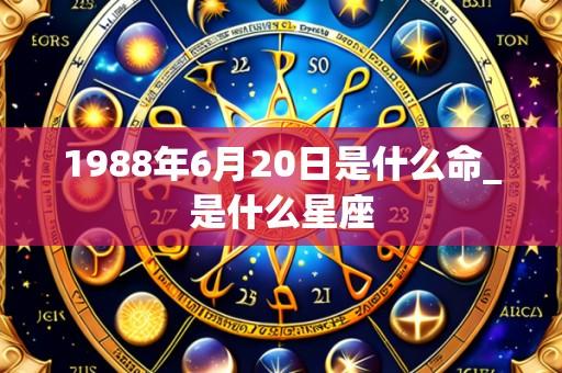 1988年6月20日是什么命_是什么星座