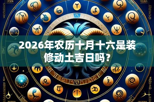 2026年农历十月十六是装修动土吉日吗?