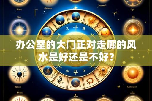 办公室的大门正对走廊的风水是好还是不好？