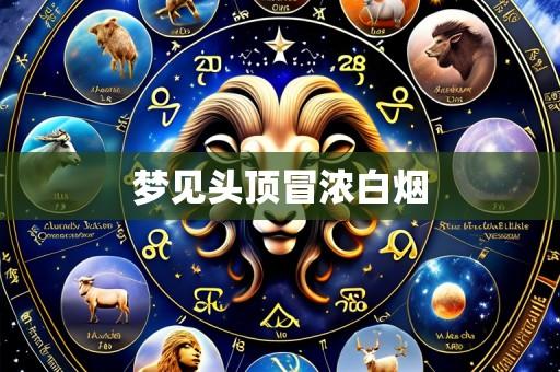 梦见头顶冒浓白烟