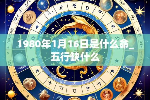 1980年1月16日是什么命_五行缺什么