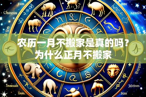 农历一月不搬家是真的吗?为什么正月不搬家