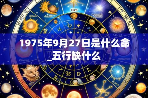 1975年9月27日是什么命_五行缺什么