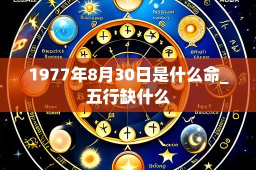 1977年8月30日是什么命_五行缺什么