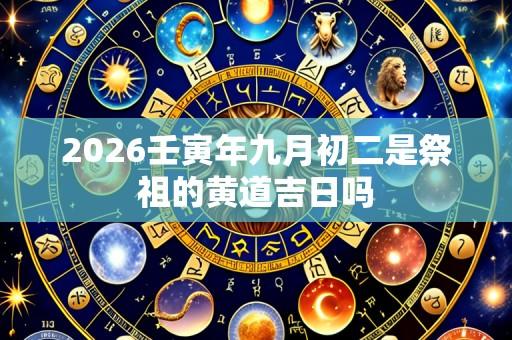 2026壬寅年九月初二是祭祖的黄道吉日吗