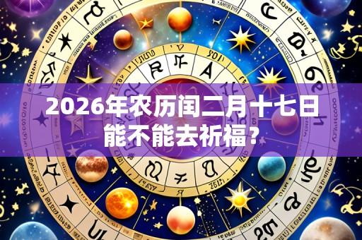 2026年农历闰二月十七日能不能去祈福?