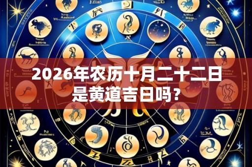 2026年农历十月二十二日是黄道吉日吗？