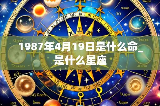 1987年4月19日是什么命_是什么星座