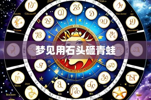 梦见用石头砸青蛙