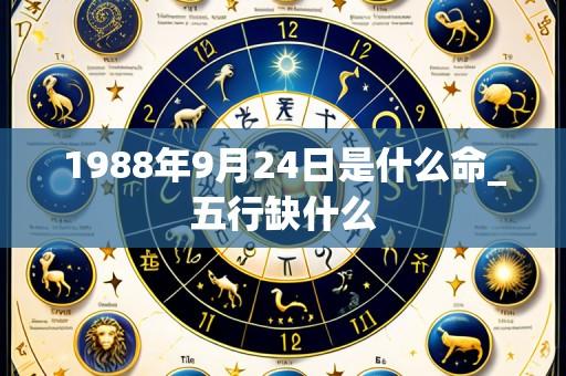 1988年9月24日是什么命_五行缺什么