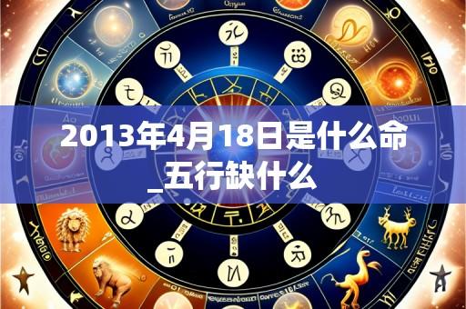 2013年4月18日是什么命_五行缺什么