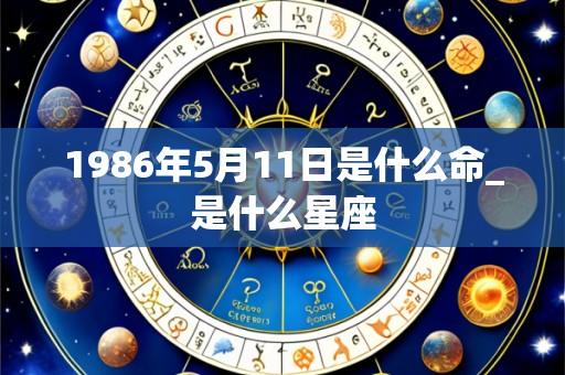 1986年5月11日是什么命_是什么星座