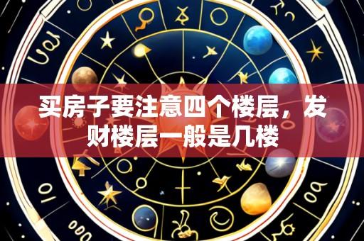 买房子要注意四个楼层,发财楼层一般是几楼