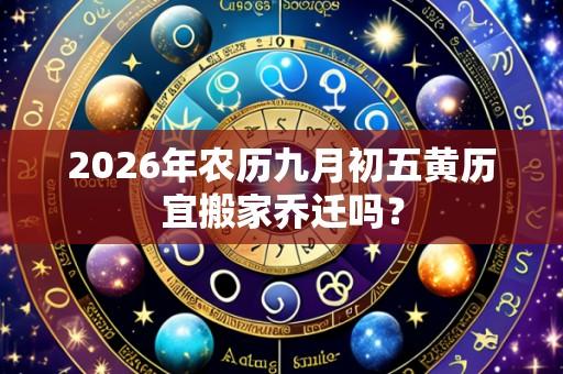 2026年农历九月初五黄历宜搬家乔迁吗？