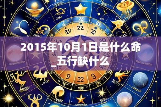 2015年10月1日是什么命_五行缺什么