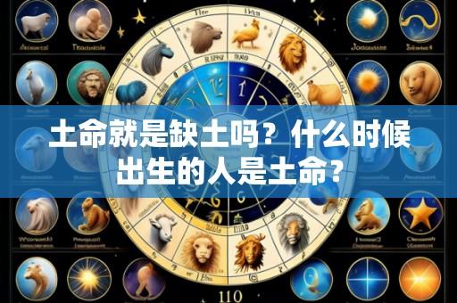 土命就是缺土吗？什么时候出生的人是土命？