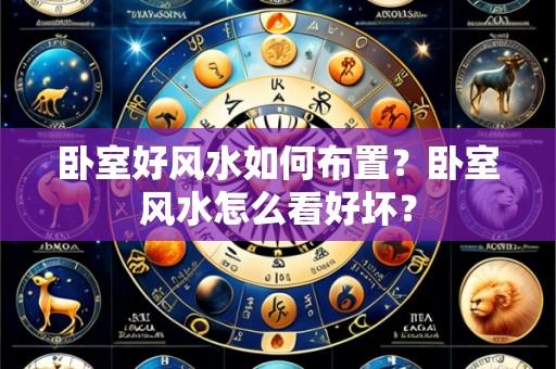 卧室好风水如何布置?卧室风水怎么看好坏?