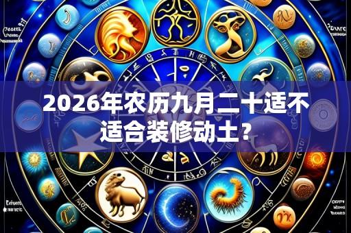 2026年农历九月二十适不适合装修动土?