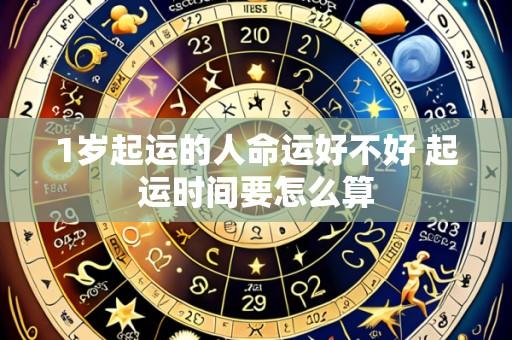 1岁起运的人命运好不好 起运时间要怎么算