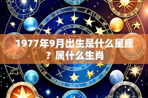 1977年9月出生是什么星座？属什么生肖