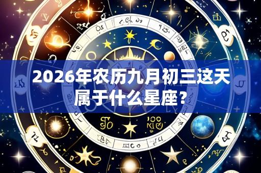 2026年农历九月初三这天属于什么星座？