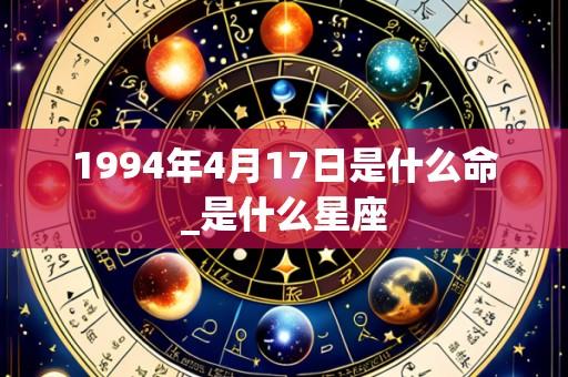 1994年4月17日是什么命_是什么星座