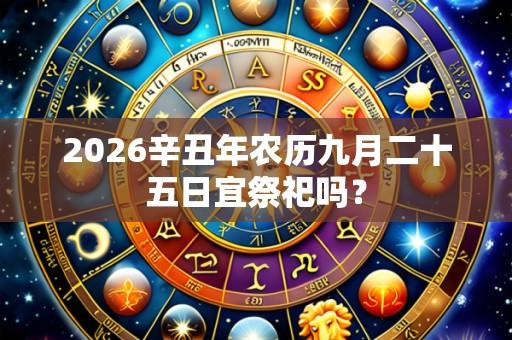 2026辛丑年农历九月二十五日宜祭祀吗?