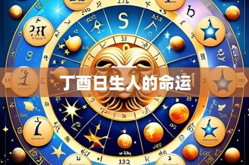 丁酉日生人的命运