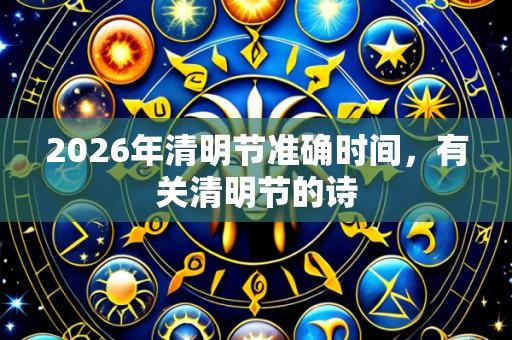 2026年清明节准确时间，有关清明节的诗
