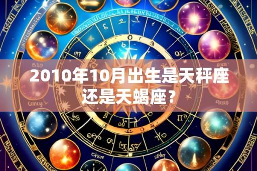 2010年10月出生是天秤座还是天蝎座?