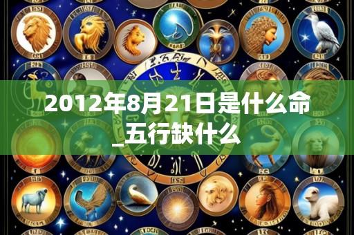 2012年8月21日是什么命_五行缺什么