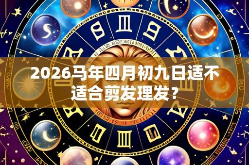 2026马年四月初九日适不适合剪发理发?