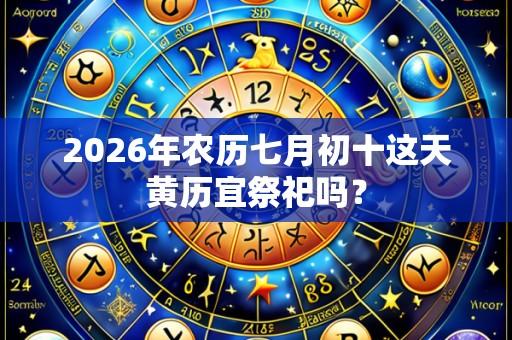 2026年农历七月初十这天黄历宜祭祀吗？