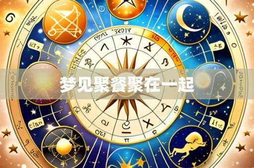 梦见聚餐聚在一起