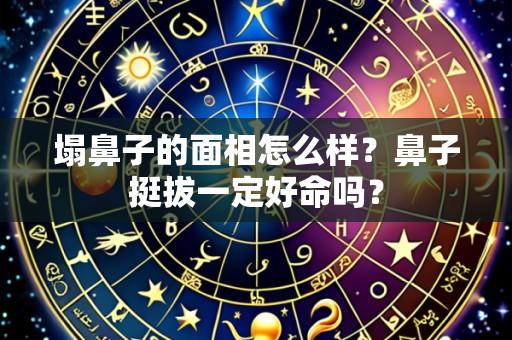塌鼻子的面相怎么样?鼻子挺拔一定好命吗?
