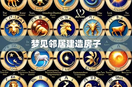 梦见邻居建造房子