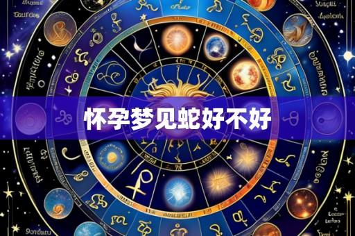 怀孕梦见蛇好不好